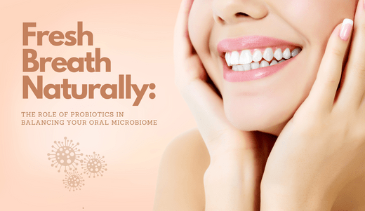 Fresh Breath Naturally: The Role of Probiotics in Balancing Your Oral Microbiome - Ghama Health